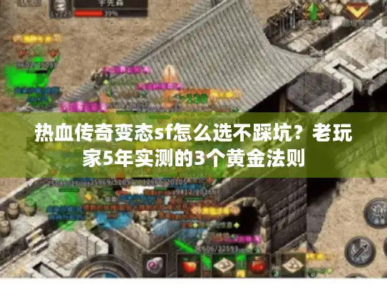 热血传奇变态sf怎么选不踩坑?老玩家5年实测的3个黄金法则 热血传奇变态sf怎么选不踩坑?老玩家5年实测的3个黄金法则