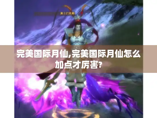 完美国际月仙,完美国际月仙怎么加点才厉害?