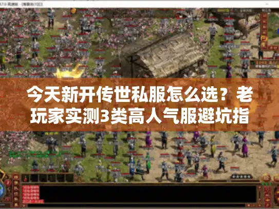 今天新开传世私服怎么选?老玩家实测3类高人气服避坑指南 今天新开传世私服怎么选?老玩家实测3类高人气服避坑指南