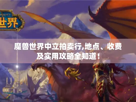 魔兽世界中立拍卖行,地点、收费及实用攻略全知道! 魔兽世界中立拍卖行,地点、收费及实用攻略全知道!