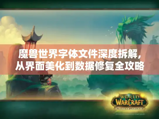 魔兽世界字体文件深度拆解,从界面美化到数据修复全攻略 魔兽世界字体文件深度拆解,从界面美化到数据修复全攻略