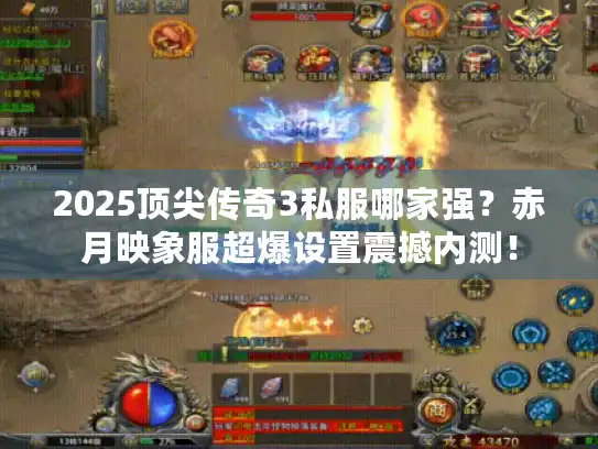 2025顶尖传奇3私服哪家强？赤月映象服超爆设置震撼内测！