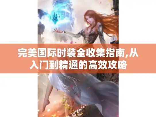 完美国际时装全收集指南,从入门到精通的高效攻略