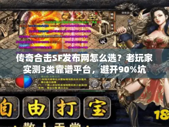 传奇合击SF发布网怎么选？老玩家实测3类靠谱平台，避开90%坑
