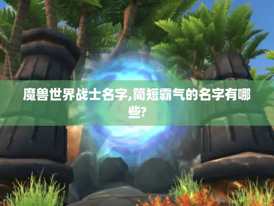 魔兽世界战士名字,简短霸气的名字有哪些?