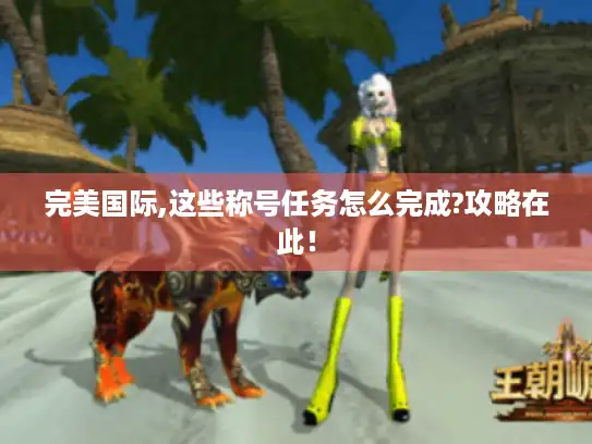 完美国际,这些称号任务怎么完成?攻略在此！