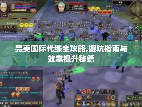 完美国际代练全攻略,避坑指南与效率提升秘籍