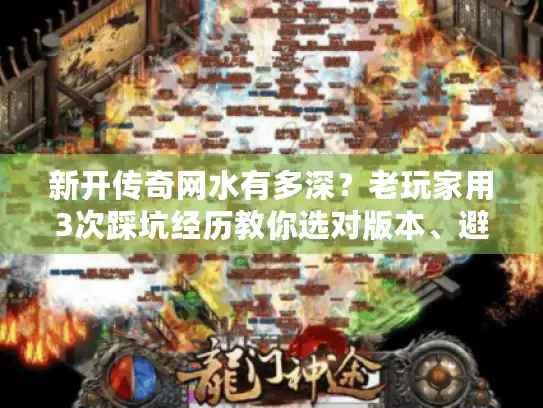 新开传奇网水有多深?老玩家用3次踩坑经历教你选对版本、避过私服雷区 新开传奇网水有多深?老玩家用3次踩坑经历教你选对版本、避过私服雷区