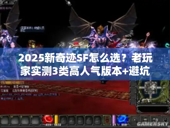 2025新奇迹SF怎么选?老玩家实测3类高人气版本+避坑清单 2025新奇迹SF怎么选?老玩家实测3类高人气版本+避坑清单