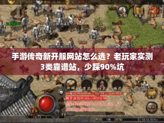 手游传奇新开服网站怎么选？老玩家实测3类靠谱站，少踩90%坑