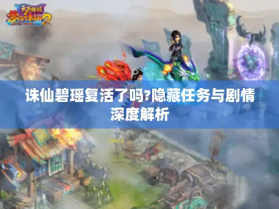 诛仙碧瑶复活了吗?隐藏任务与剧情深度解析