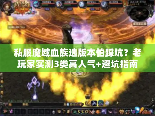私服魔域血族选版本怕踩坑？老玩家实测3类高人气+避坑指南