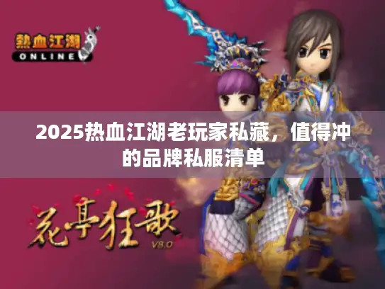 2025热血江湖老玩家私藏,值得冲的品牌私服清单 2025热血江湖老玩家私藏,值得冲的品牌私服清单