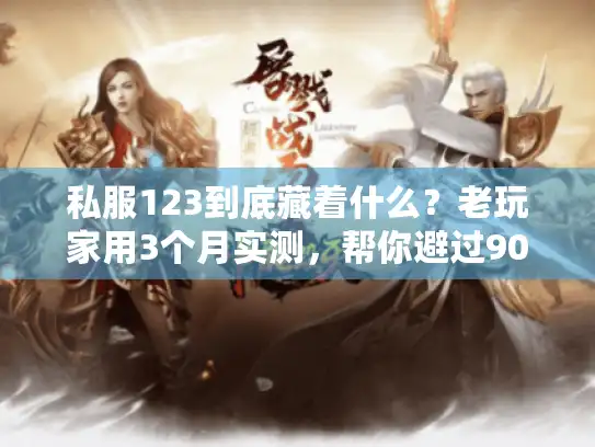 私服123到底藏着什么？老玩家用3个月实测，帮你避过90%选服坑
