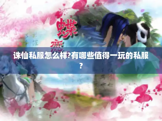 诛仙私服怎么样?有哪些值得一玩的私服?