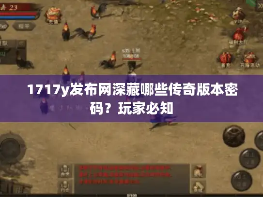 1717y发布网深藏哪些传奇版本密码？玩家必知