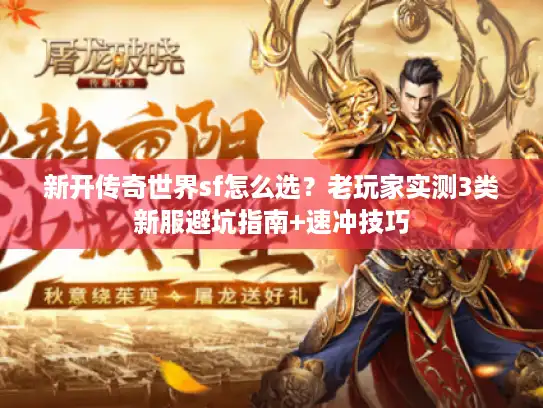 新开传奇世界sf怎么选？老玩家实测3类新服避坑指南+速冲技巧