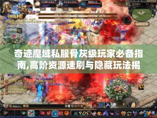 奇迹魔域私服骨灰级玩家必备指南,高阶资源速刷与隐藏玩法揭秘
