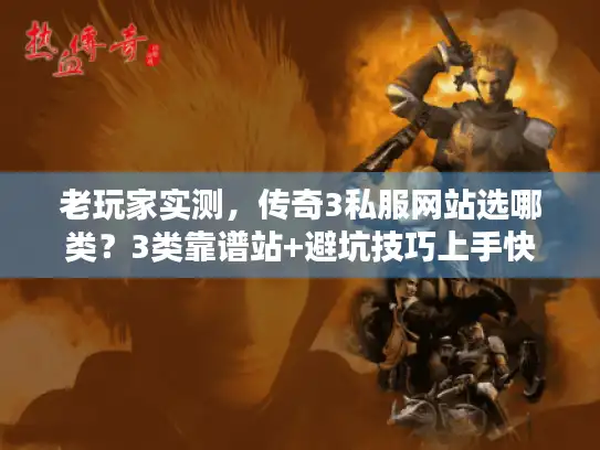 老玩家实测,传奇3私服网站选哪类?3类靠谱站+避坑技巧上手快 老玩家实测,传奇3私服网站选哪类?3类靠谱站+避坑技巧上手快