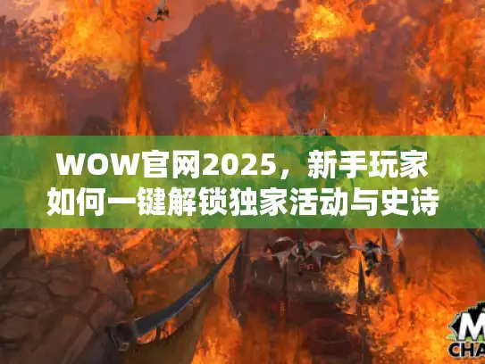 WOW官网2025，新手玩家如何一键解锁独家活动与史诗下载？