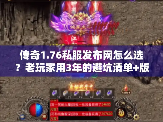 传奇1.76私服发布网怎么选？老玩家用3年的避坑清单+版本实测全公开