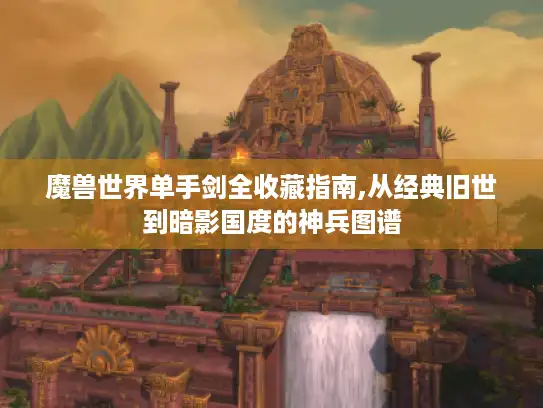 魔兽世界单手剑全收藏指南,从经典旧世到暗影国度的神兵图谱 魔兽世界单手剑全收藏指南,从经典旧世到暗影国度的神兵图谱