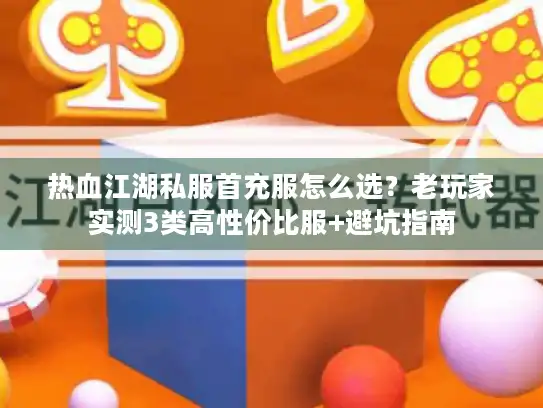热血江湖私服首充服怎么选？老玩家实测3类高性价比服+避坑指南