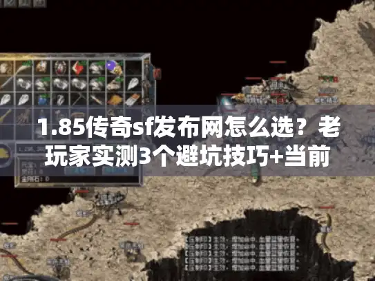 1.85传奇sf发布网怎么选？老玩家实测3个避坑技巧+当前最稳版本推荐