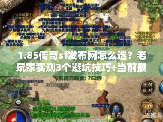 1.85传奇sf发布网怎么选？老玩家实测3个避坑技巧+当前最稳版本推荐