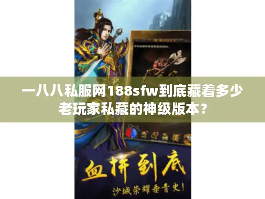 一八八私服网188sfw到底藏着多少老玩家私藏的神级版本？