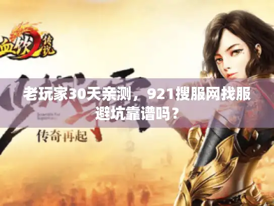 老玩家30天亲测,921搜服网找服避坑靠谱吗? 老玩家30天亲测,921搜服网找服避坑靠谱吗?