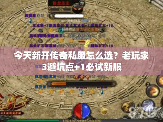 今天新开传奇私服怎么选?老玩家3避坑点+1必试新服 今天新开传奇私服怎么选?老玩家3避坑点+1必试新服