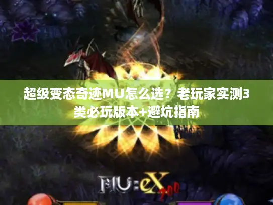 超级变态奇迹MU怎么选?老玩家实测3类必玩版本+避坑指南 超级变态奇迹MU怎么选?老玩家实测3类必玩版本+避坑指南