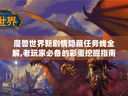 魔兽世界新剧情隐藏任务线全解,老玩家必备的彩蛋挖掘指南