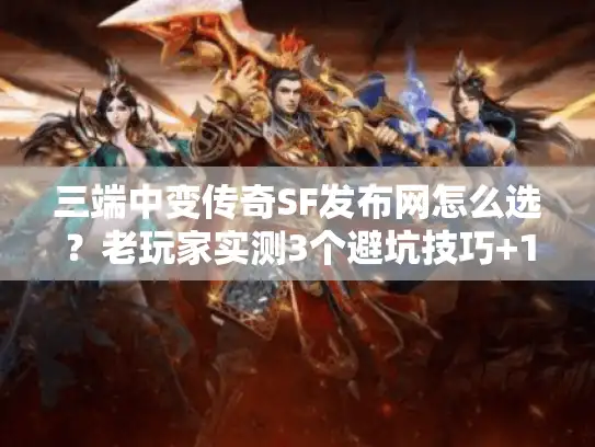 三端中变传奇SF发布网怎么选?老玩家实测3个避坑技巧+1个必藏神站 三端中变传奇SF发布网怎么选?老玩家实测3个避坑技巧+1个必藏神站