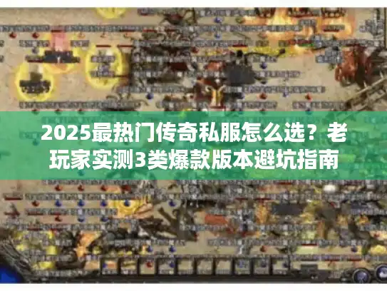 2025最热门传奇私服怎么选？老玩家实测3类爆款版本避坑指南