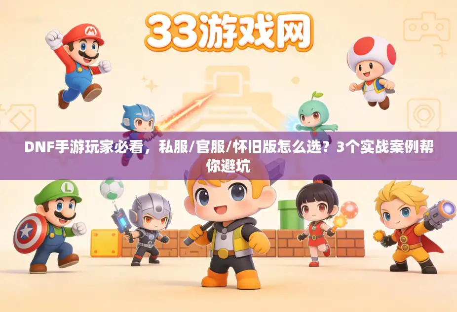 DNF手游玩家必看，私服/官服/怀旧版怎么选？3个实战案例帮你避坑