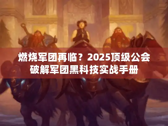 燃烧军团再临？2025顶级公会破解军团黑科技实战手册