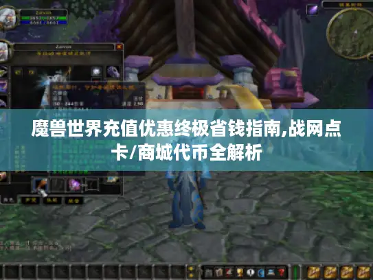 魔兽世界充值优惠终极省钱指南,战网点卡/商城代币全解析