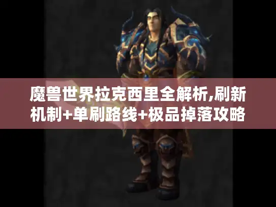 魔兽世界拉克西里全解析,刷新机制+单刷路线+极品掉落攻略 魔兽世界拉克西里全解析,刷新机制+单刷路线+极品掉落攻略