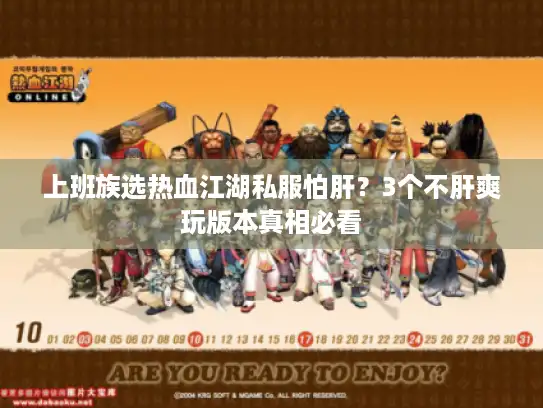 上班族选热血江湖私服怕肝？3个不肝爽玩版本真相必看