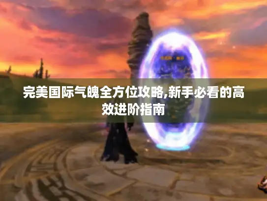 完美国际气魄全方位攻略,新手必看的高效进阶指南
