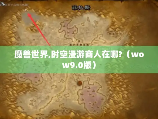 魔兽世界,时空漫游商人在哪?（wow9.0版）