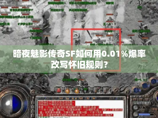 暗夜魅影传奇SF如何用0.01%爆率改写怀旧规则？