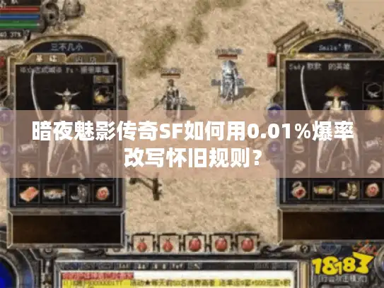 暗夜魅影传奇SF如何用0.01%爆率改写怀旧规则？