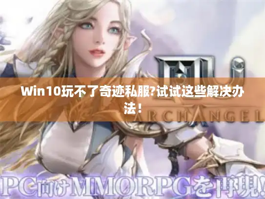 Win10玩不了奇迹私服?试试这些解决办法! Win10玩不了奇迹私服?试试这些解决办法!