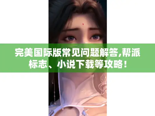 完美国际版常见问题解答,帮派标志、小说下载等攻略！
