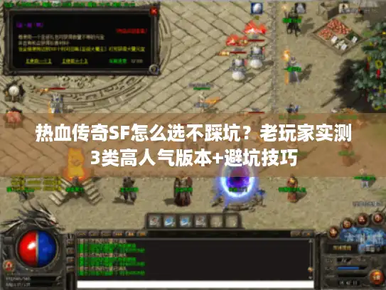 热血传奇SF怎么选不踩坑？老玩家实测3类高人气版本+避坑技巧