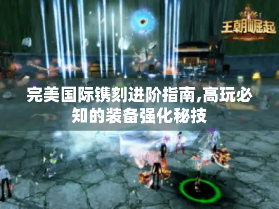 完美国际镌刻进阶指南,高玩必知的装备强化秘技 完美国际镌刻进阶指南,高玩必知的装备强化秘技