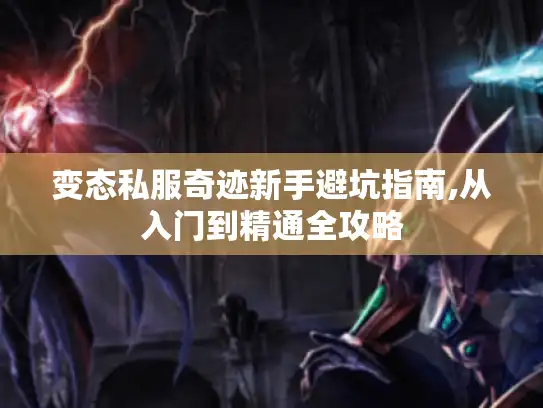 变态私服奇迹新手避坑指南,从入门到精通全攻略